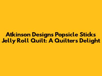 Atkinson Designs Popsicle Sticks Jelly Roll Quilt: A Quilter's Delight