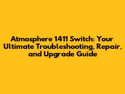 Atmosphere 1411 Switch: Your Ultimate Troubleshooting, Repair, and Upgrade Guide