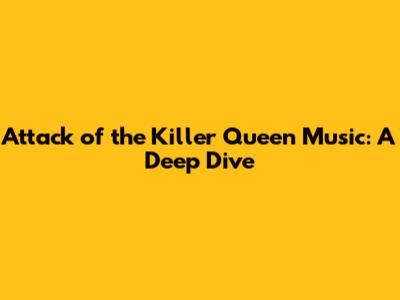 Attack of the Killer Queen Music: A Deep Dive