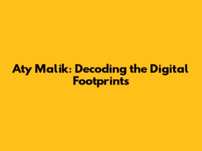 Aty Malik: Decoding the Digital Footprints