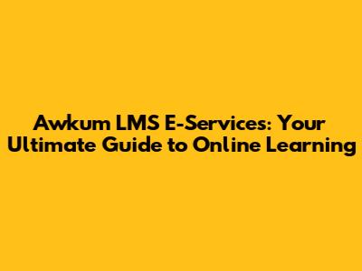 Awkum LMS E-Services: Your Ultimate Guide to Online Learning