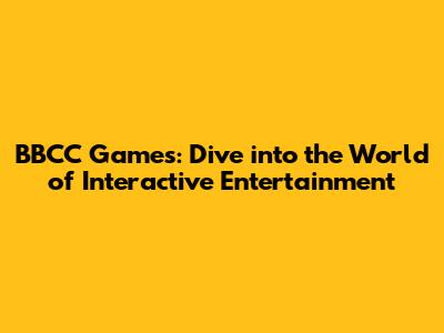 BBCC Games: Dive into the World of Interactive Entertainment