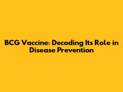 BCG Vaccine: Decoding Its Role in Disease Prevention