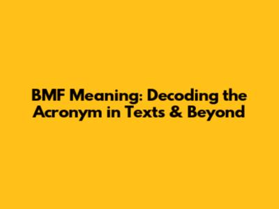 BMF Meaning: Decoding the Acronym in Texts & Beyond