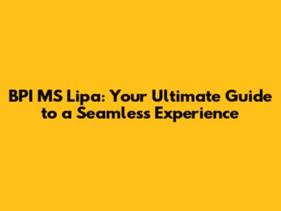 BPI MS Lipa: Your Ultimate Guide to a Seamless Experience