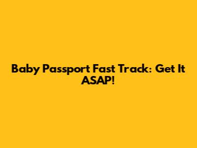 Baby Passport Fast Track: Get It ASAP!
