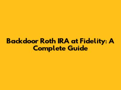 Backdoor Roth IRA at Fidelity: A Complete Guide