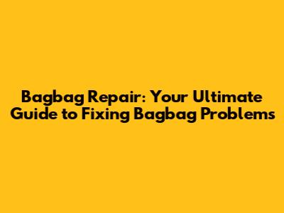 Bagbag Repair: Your Ultimate Guide to Fixing Bagbag Problems