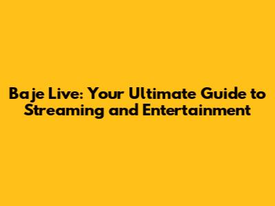 Baje Live: Your Ultimate Guide to Streaming and Entertainment