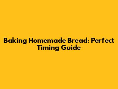 Baking Homemade Bread: Perfect Timing Guide