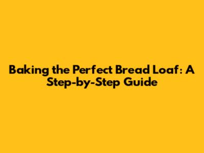 Baking the Perfect Bread Loaf: A Step-by-Step Guide