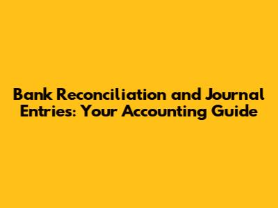 Bank Reconciliation and Journal Entries: Your Accounting Guide