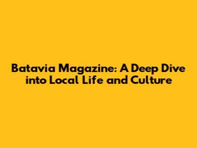 Batavia Magazine: A Deep Dive into Local Life and Culture