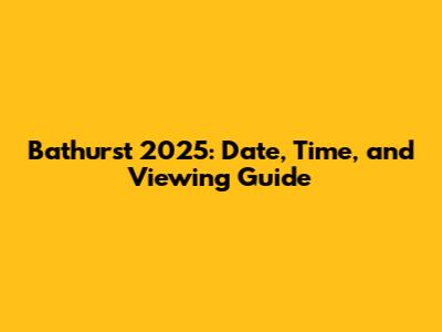 Bathurst 2025: Date, Time, and Viewing Guide