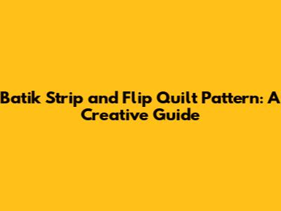 Batik Strip and Flip Quilt Pattern: A Creative Guide