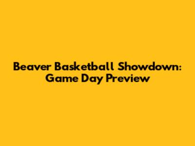 Beaver Basketball Showdown: Game Day Preview