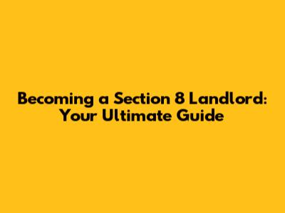 Becoming a Section 8 Landlord: Your Ultimate Guide
