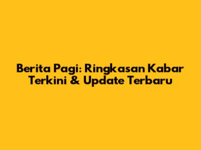 Berita Pagi: Ringkasan Kabar Terkini & Update Terbaru