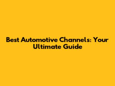 Best Automotive Channels: Your Ultimate Guide
