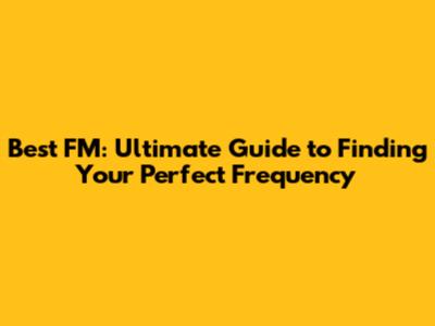 Best FM: Ultimate Guide to Finding Your Perfect Frequency