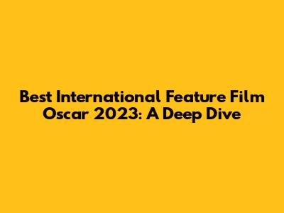 Best International Feature Film Oscar 2023: A Deep Dive