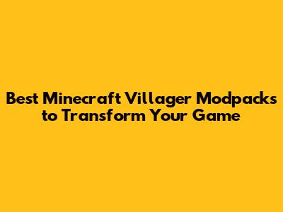 Best Minecraft Villager Modpacks to Transform Your Game