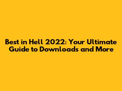 Best in Hell 2022: Your Ultimate Guide to Downloads and More