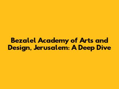 Bezalel Academy of Arts and Design, Jerusalem: A Deep Dive