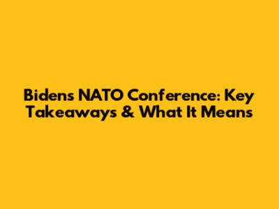 Biden's NATO Conference: Key Takeaways & What It Means