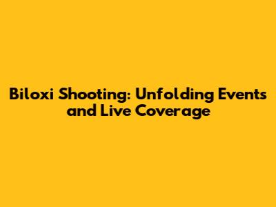 Biloxi Shooting: Unfolding Events and Live Coverage