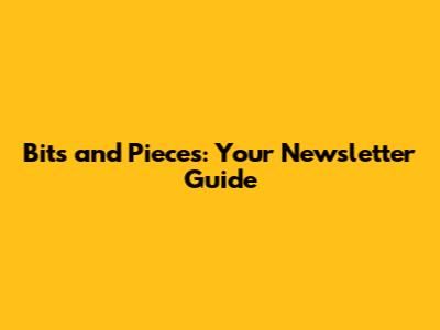Bits and Pieces: Your Newsletter Guide