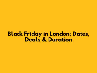 Black Friday in London: Dates, Deals & Duration