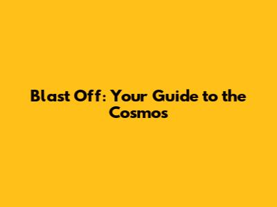 Blast Off: Your Guide to the Cosmos