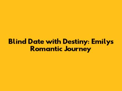 Blind Date with Destiny: Emily's Romantic Journey