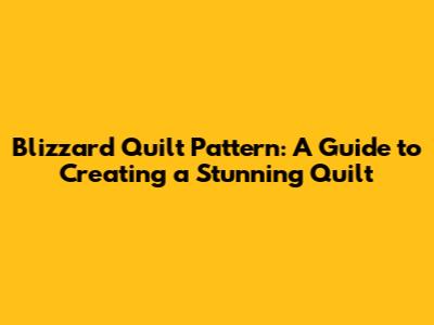 Blizzard Quilt Pattern: A Guide to Creating a Stunning Quilt
