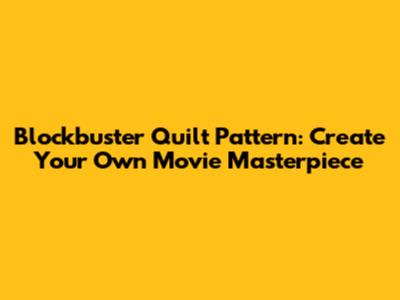Blockbuster Quilt Pattern: Create Your Own Movie Masterpiece