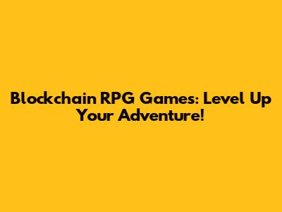 Blockchain RPG Games: Level Up Your Adventure!