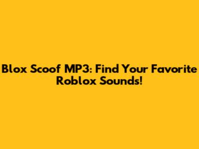 Blox Scoof MP3: Find Your Favorite Roblox Sounds!