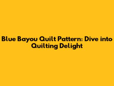 Blue Bayou Quilt Pattern: Dive into Quilting Delight