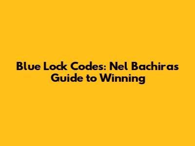 Blue Lock Codes: Nel Bachira's Guide to Winning