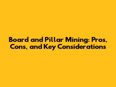 Board and Pillar Mining: Pros, Cons, and Key Considerations