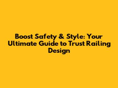 Boost Safety & Style: Your Ultimate Guide to Trust Railing Design