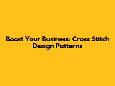 Boost Your Business: Cross Stitch Design Patterns
