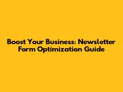 Boost Your Business: Newsletter Form Optimization Guide