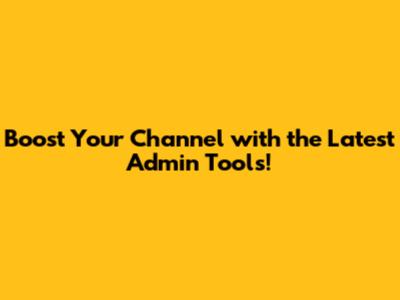 Boost Your Channel with the Latest Admin Tools!