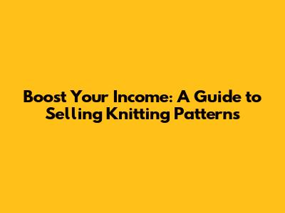 Boost Your Income: A Guide to Selling Knitting Patterns