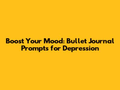 Boost Your Mood: Bullet Journal Prompts for Depression