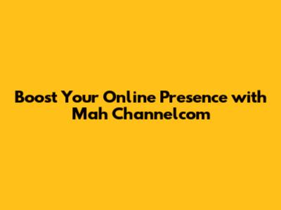 Boost Your Online Presence with Mah Channelcom