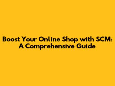 Boost Your Online Shop with SCM: A Comprehensive Guide