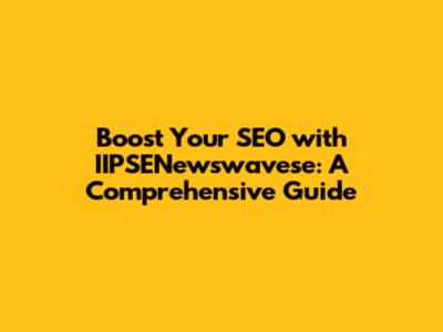 Boost Your SEO with IIPSENewswavese: A Comprehensive Guide